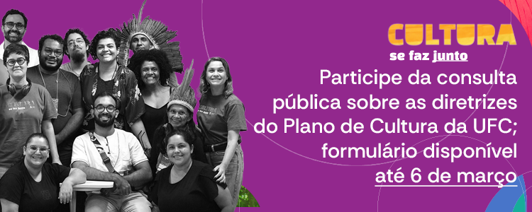 imagem: Card com fundo em tons de roxo. À esquerda, há uma foto em preto e branco de um grupo diverso de pessoas, homens e mulheres de diferentes idades e etnias, algumas sorrindo e outras com expressão neutra. Uma das pessoas usa cocar indígena. À direita, em destaque, está o texto: “CULTURA se faz junto. Participe da consulta pública sobre as diretrizes do Plano de Cultura da UFC; formulário disponível até 6 de março”. Elementos gráficos coloridos em verde e azul complementam o layout.